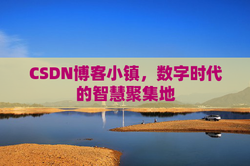 CSDN博客小镇，数字时代的智慧聚集地